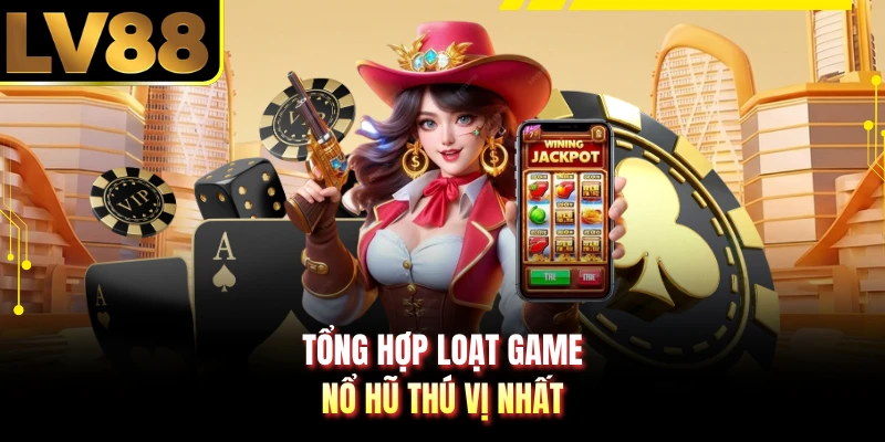 Tổng hợp loạt game nổ hũ thú vị nhất